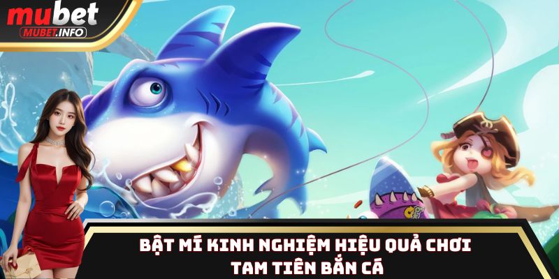 Tam Tiên Bắn Cá - Sảnh thu hút hàng ngàn bạn chơi tại Mubet 3 Bật mí kinh nghiệm hiệu quả chơi Tam Tiên Bắn Cá