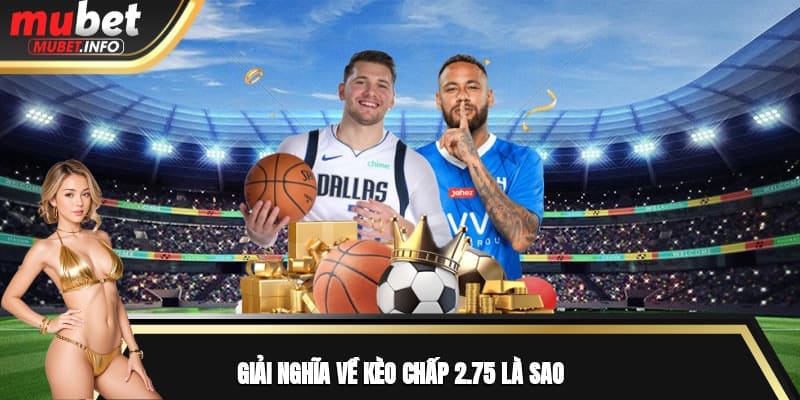 Giải nghĩa về kèo chấp 2.75 là sao