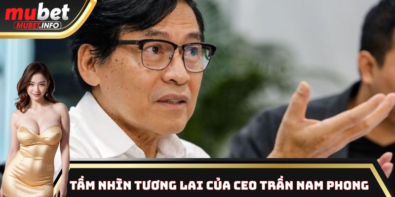 Ceo Trần Nam Phong - Người Đứng Sau Bứt Phá Ngoạn Mục Của Mubet 3 Tầm nhìn của CEO Trần Nam Phong định hình trong tương lai
