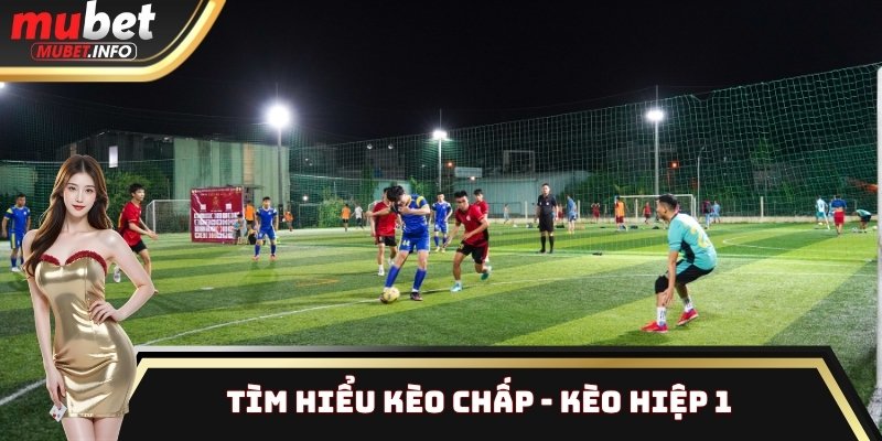 Kèo Hiệp 1: Hướng Dẫn Cách Soi Kèo Chuẩn Xác Từ Chuyên Gia 3 Tìm hiểu kèo chấp - Kèo hiệp 1
