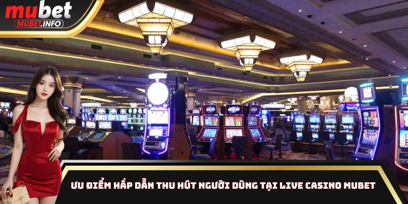 Ưu điểm hấp dẫn thu hút người dùng tại Live Casino Mubet