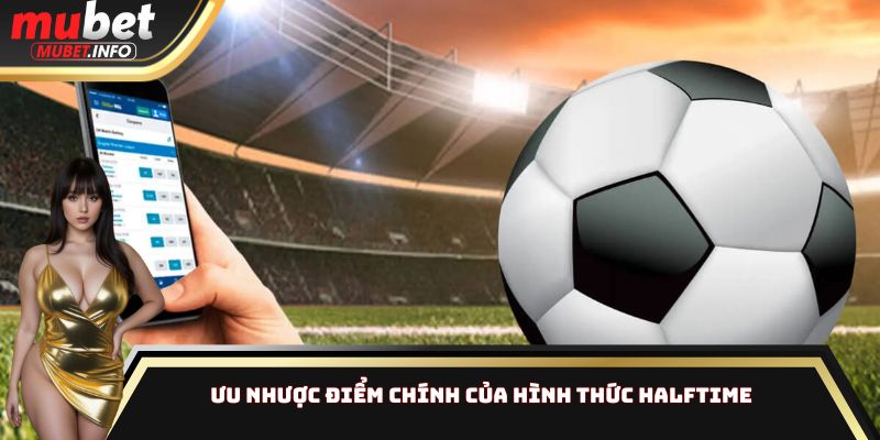 Kèo Fulltime Vs Halftime Khác Gì? Chiến Thuật Cho Từng Hiệp 3 Ưu nhược điểm chính của hình thức Halftime